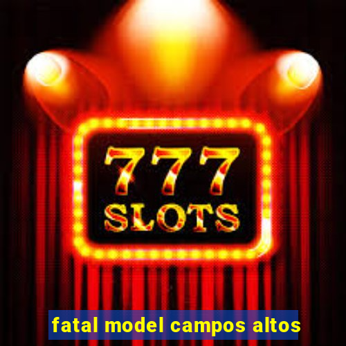 fatal model campos altos